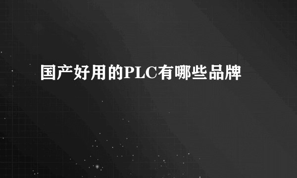 国产好用的PLC有哪些品牌