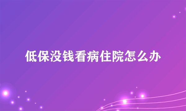 低保没钱看病住院怎么办