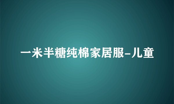 一米半糖纯棉家居服-儿童
