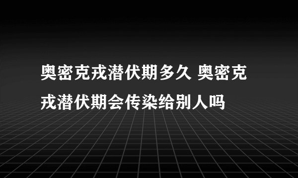 奥密克戎潜伏期多久 奥密克戎潜伏期会传染给别人吗