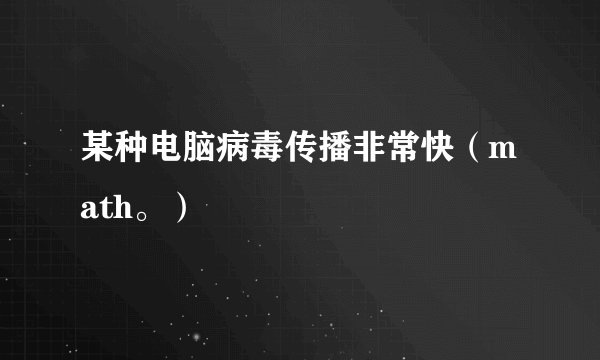 某种电脑病毒传播非常快（math。）