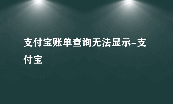 支付宝账单查询无法显示-支付宝