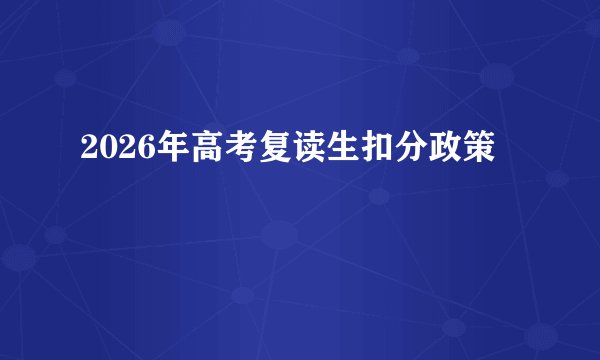 2026年高考复读生扣分政策