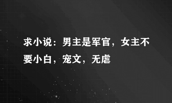 求小说：男主是军官，女主不要小白，宠文，无虐
