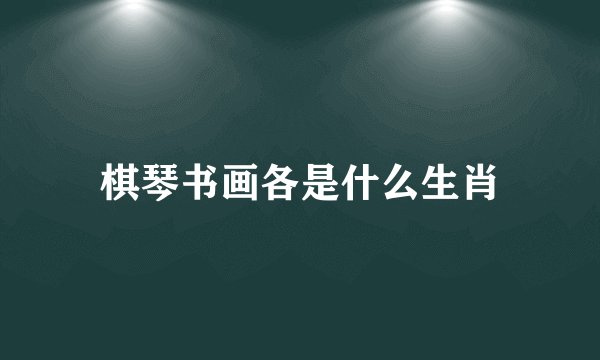 棋琴书画各是什么生肖