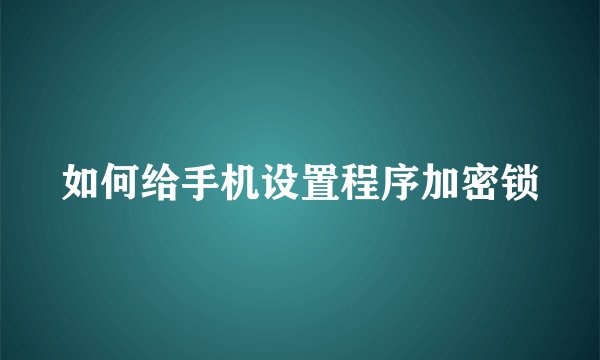 如何给手机设置程序加密锁