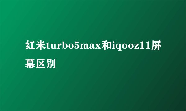 红米turbo5max和iqooz11屏幕区别