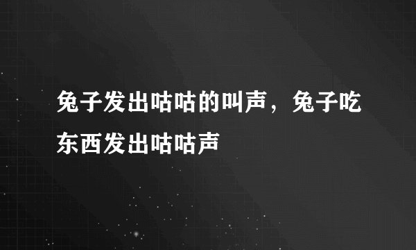 兔子发出咕咕的叫声，兔子吃东西发出咕咕声