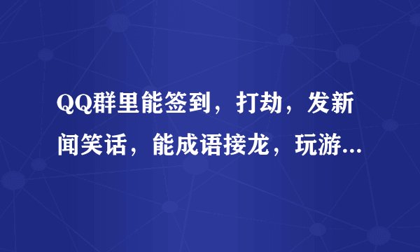 QQ群里能签到，打劫，发新闻笑话，能成语接龙，玩游戏的机器人怎么弄的？