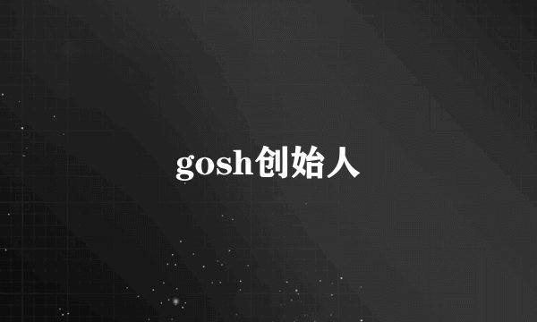 gosh创始人