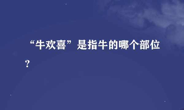 “牛欢喜”是指牛的哪个部位？
