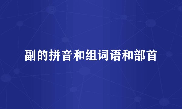 副的拼音和组词语和部首