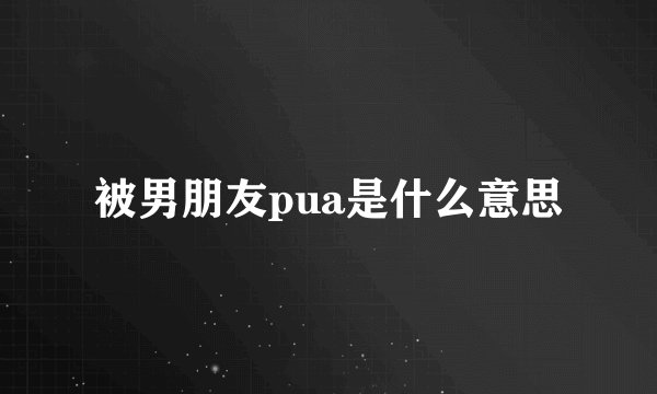 被男朋友pua是什么意思