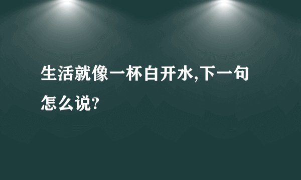 生活就像一杯白开水,下一句怎么说?