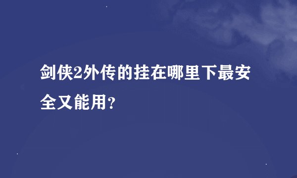 剑侠2外传的挂在哪里下最安全又能用？