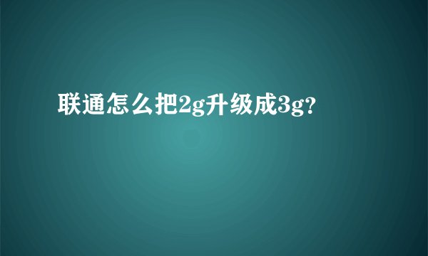 联通怎么把2g升级成3g？