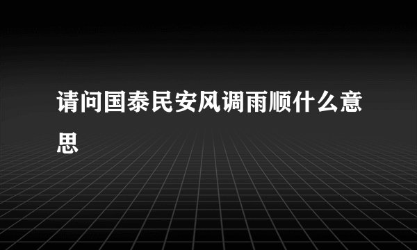 请问国泰民安风调雨顺什么意思