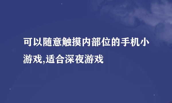 可以随意触摸内部位的手机小游戏,适合深夜游戏