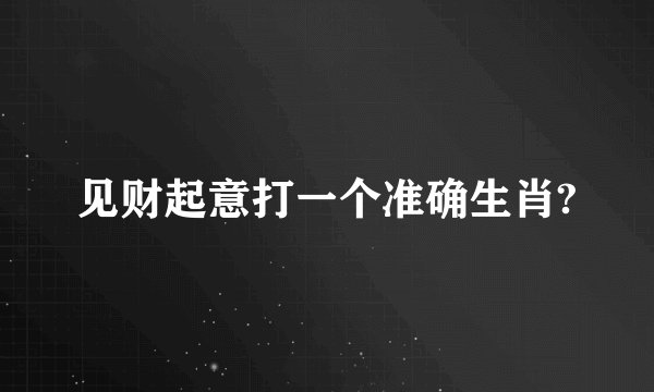 见财起意打一个准确生肖?