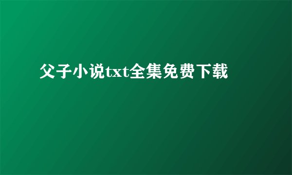 父子小说txt全集免费下载