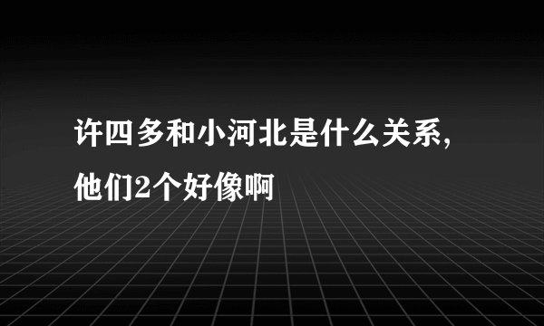 许四多和小河北是什么关系,他们2个好像啊