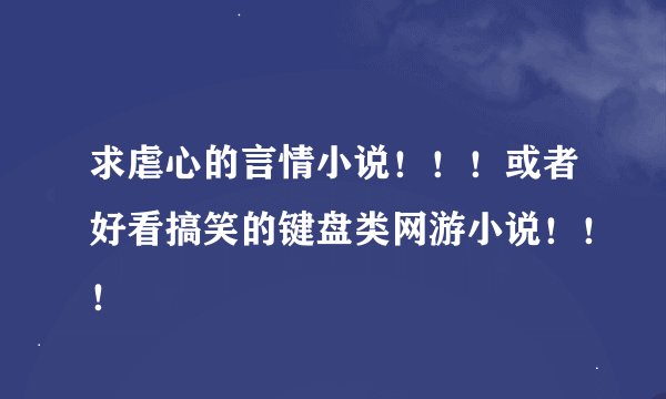 求虐心的言情小说!!!或者好看搞笑的键盘类网游小说!!!