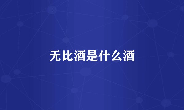 无比酒是什么酒