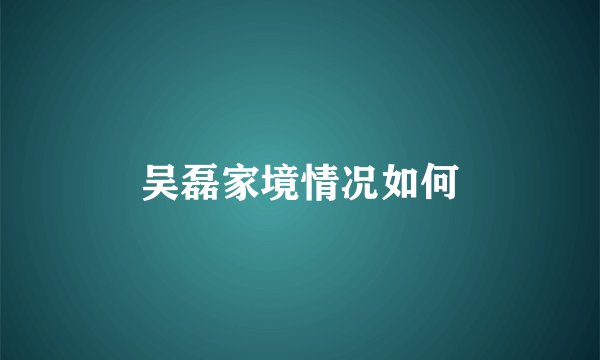 吴磊家境情况如何