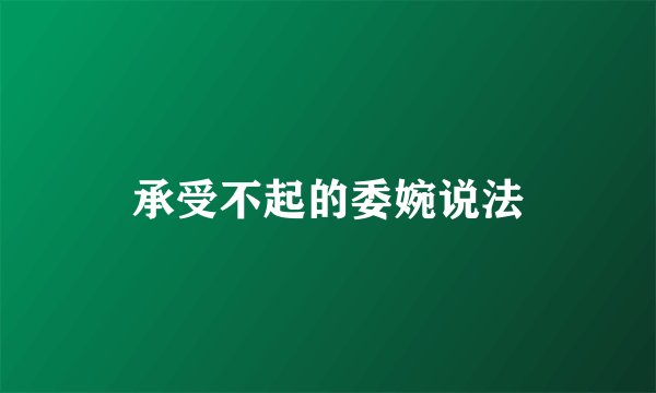 承受不起的委婉说法