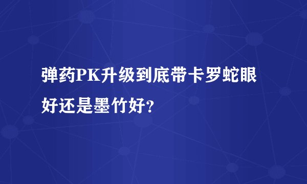 弹药PK升级到底带卡罗蛇眼好还是墨竹好？