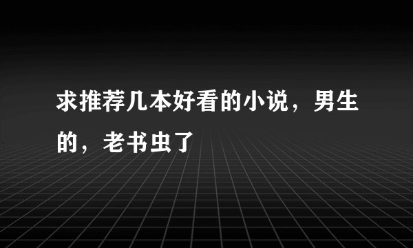 求推荐几本好看的小说，男生的，老书虫了