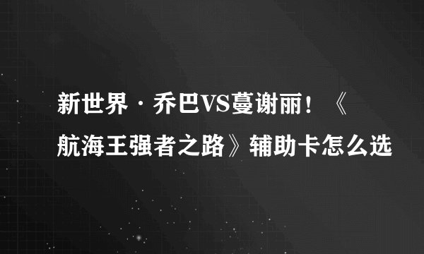 新世界·乔巴VS蔓谢丽！《航海王强者之路》辅助卡怎么选