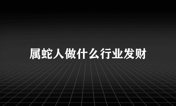 属蛇人做什么行业发财