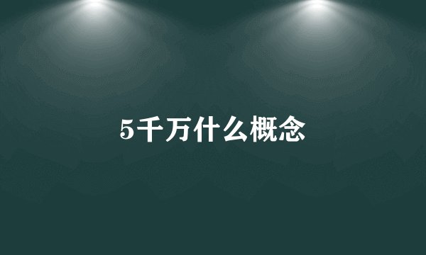 5千万什么概念