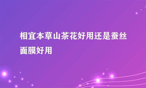 相宜本草山茶花好用还是蚕丝面膜好用