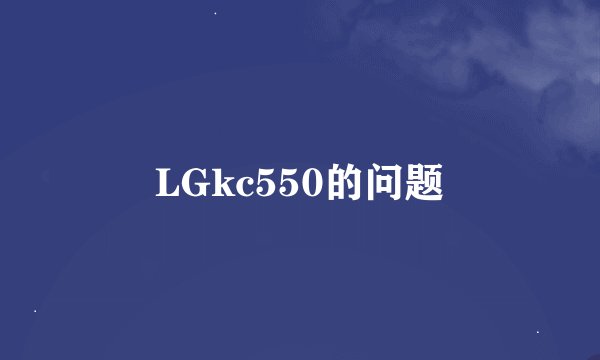 LGkc550的问题