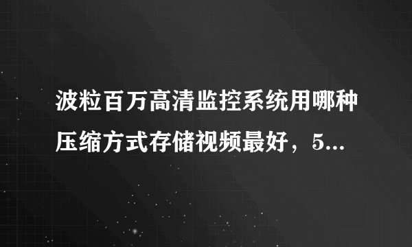 波粒百万高清监控系统用哪种压缩方式存储视频最好，500G硬盘可以存储多久的视频