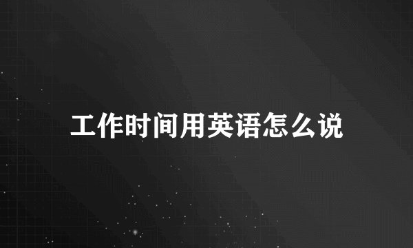 工作时间用英语怎么说
