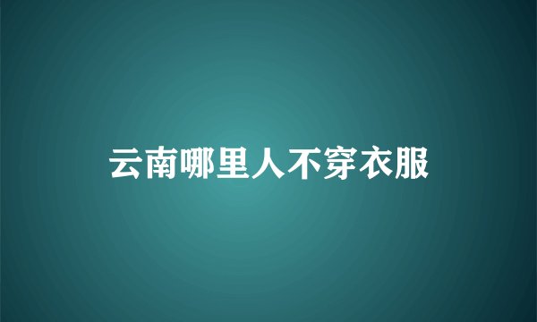 云南哪里人不穿衣服