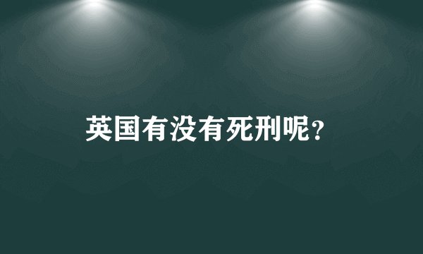 英国有没有死刑呢？