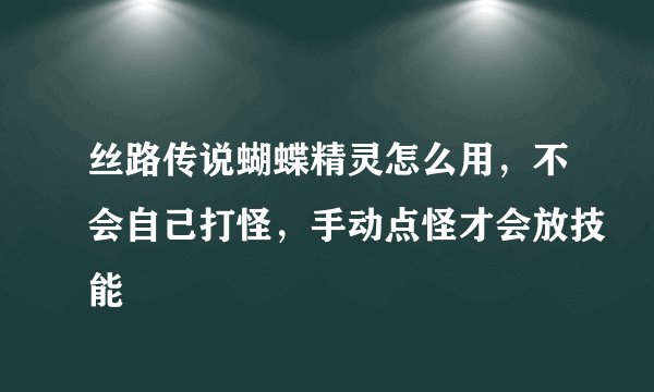 丝路传说蝴蝶精灵怎么用，不会自己打怪，手动点怪才会放技能
