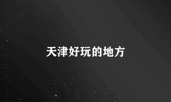 天津好玩的地方