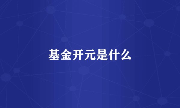 基金开元是什么