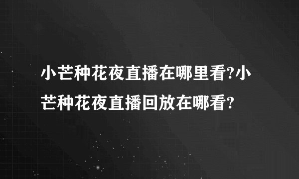 小芒种花夜直播在哪里看?小芒种花夜直播回放在哪看?