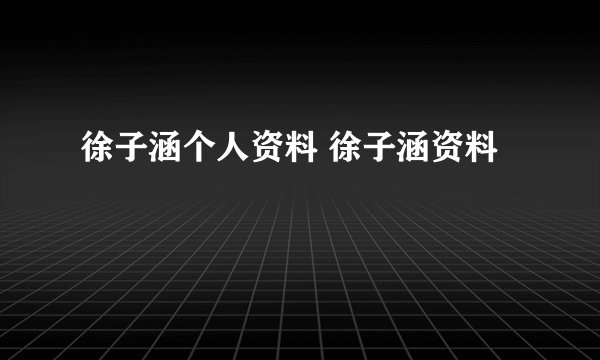 徐子涵个人资料 徐子涵资料