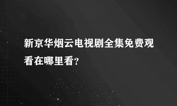 新京华烟云电视剧全集免费观看在哪里看？