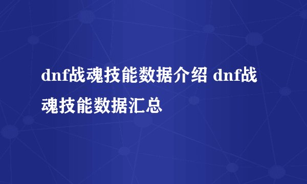 dnf战魂技能数据介绍 dnf战魂技能数据汇总