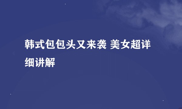 韩式包包头又来袭 美女超详细讲解