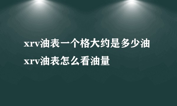 xrv油表一个格大约是多少油 xrv油表怎么看油量