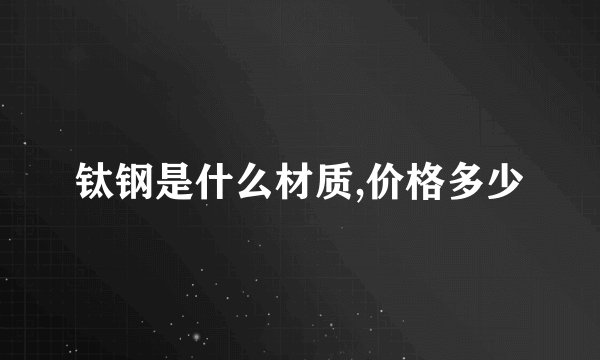 钛钢是什么材质,价格多少
